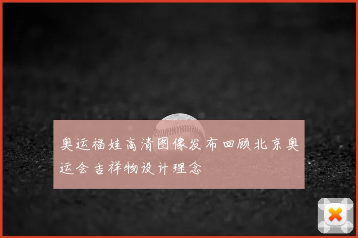 奥运福娃高清图像发布回顾北京奥运会吉祥物设计理念
