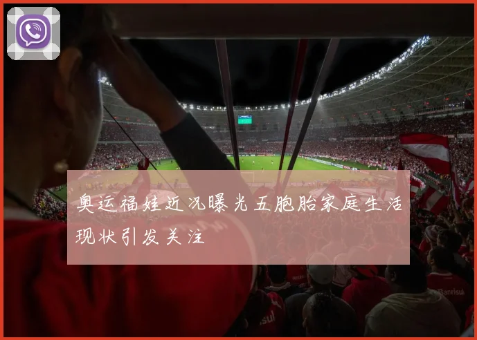 奥运福娃近况曝光五胞胎家庭生活现状引发关注