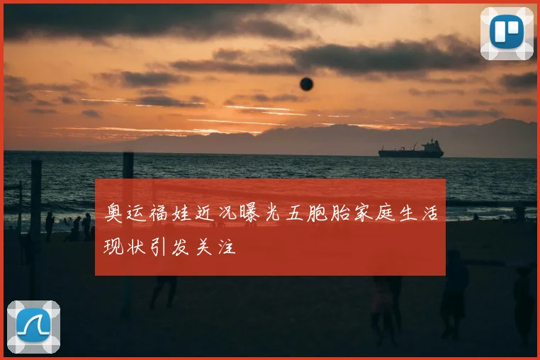 奥运福娃近况曝光五胞胎家庭生活现状引发关注