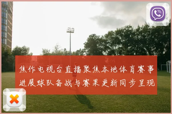焦作电视台直播聚焦本地体育赛事进展球队备战与赛果更新同步呈现