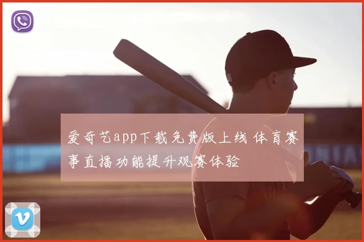 爱奇艺app下载免费版上线 体育赛事直播功能提升观赛体验