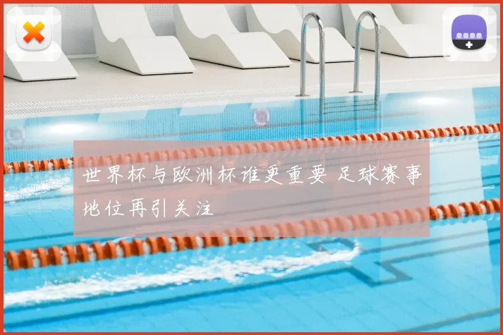 世界杯与欧洲杯谁更重要 足球赛事地位再引关注