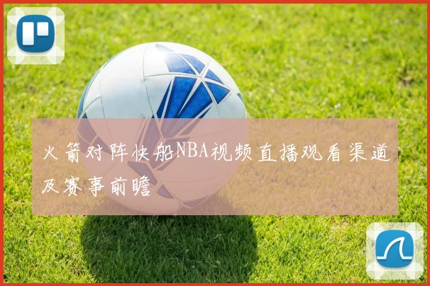 火箭对阵快船NBA视频直播观看渠道及赛事前瞻
