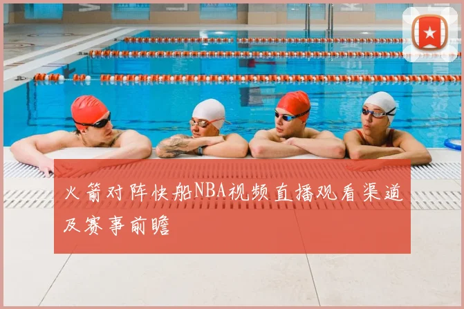 火箭对阵快船NBA视频直播观看渠道及赛事前瞻