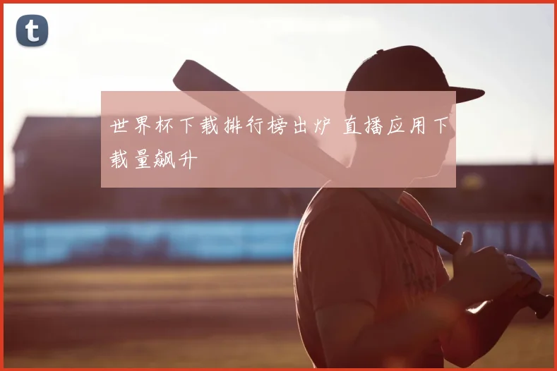 世界杯下载排行榜出炉 直播应用下载量飙升