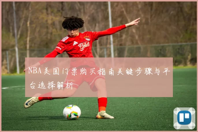 NBA美国门票购买指南关键步骤与平台选择解析