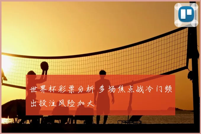 世界杯彩票分析 多场焦点战冷门频出投注风险加大