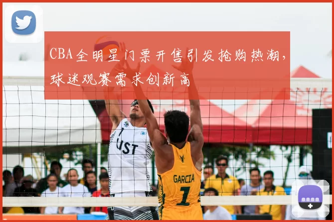 CBA全明星门票开售引发抢购热潮,球迷观赛需求创新高