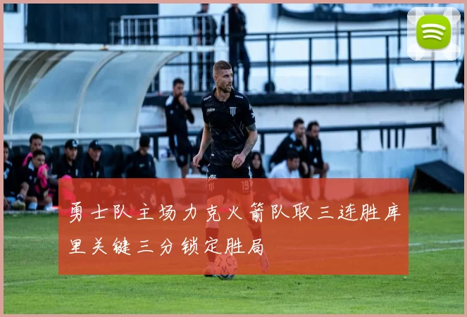 勇士队主场力克火箭队取三连胜库里关键三分锁定胜局