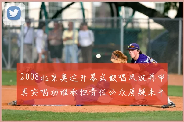 2008北京奥运开幕式假唱风波再审真实唱功谁承担责任公众质疑未平