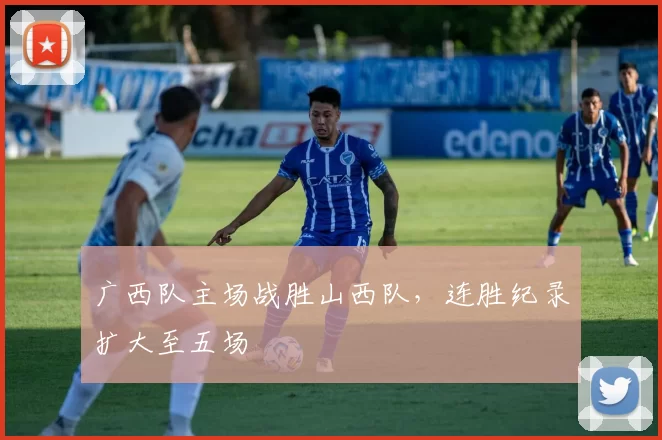 广西队主场战胜山西队，连胜纪录扩大至五场