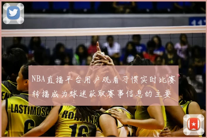 NBA直播平台用户观看习惯实时比赛转播成为球迷获取赛事信息的主要渠道