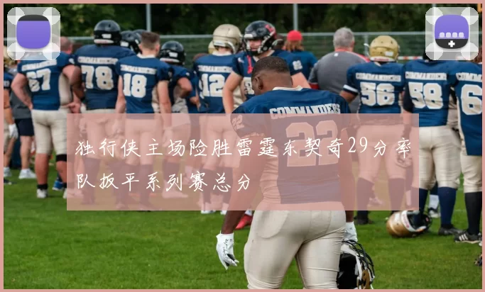 独行侠主场险胜雷霆东契奇29分率队扳平系列赛总分