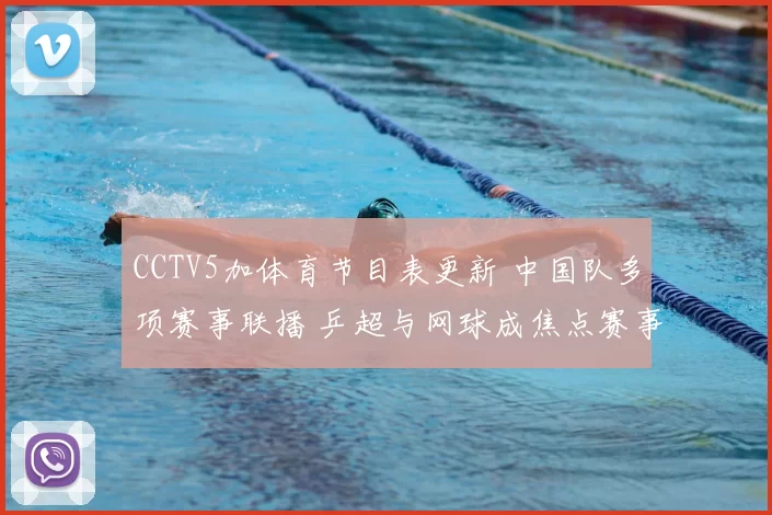 CCTV5加体育节目表更新 中国队多项赛事联播 乒超与网球成焦点赛事安排清晰