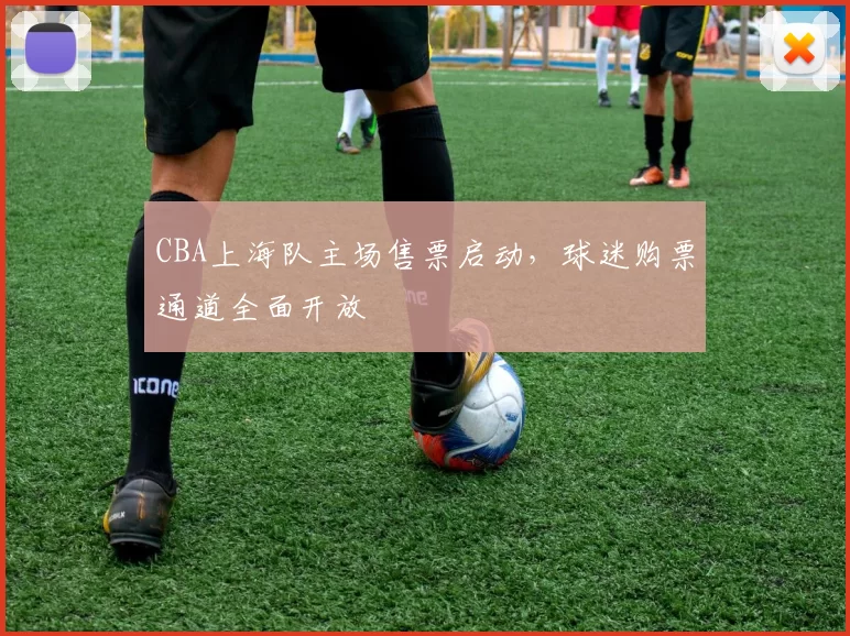 CBA上海队主场售票启动,球迷购票通道全面开放