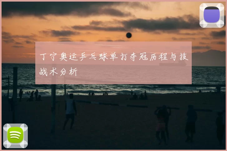 丁宁奥运乒乓球单打夺冠历程与技战术分析