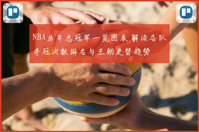NBA历年总冠军一览图表 解读各队夺冠次数排名与王朝更替趋势