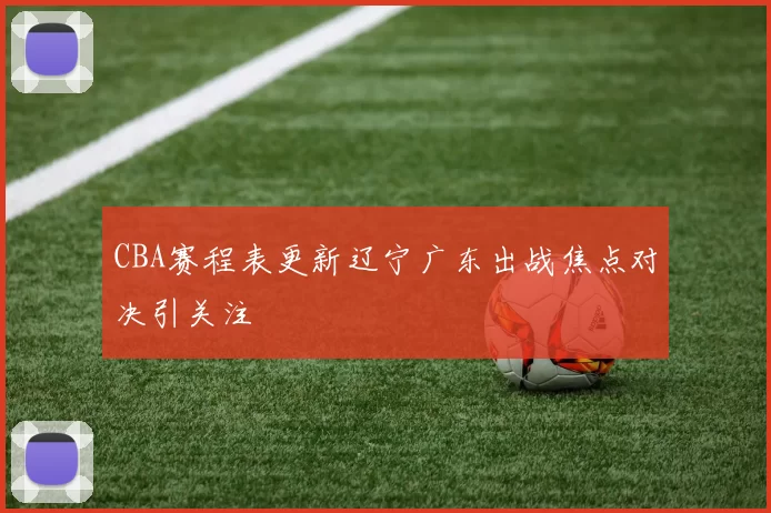CBA赛程表更新辽宁广东出战焦点对决引关注