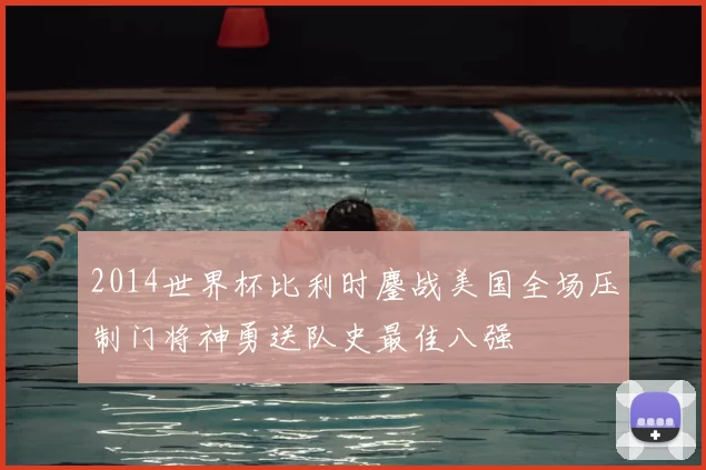 2014世界杯比利时鏖战美国全场压制门将神勇送队史最佳八强