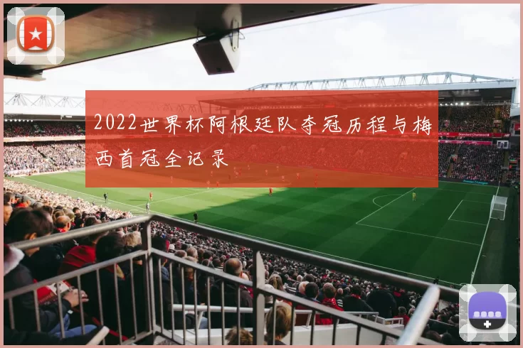 2022世界杯阿根廷队夺冠历程与梅西首冠全记录