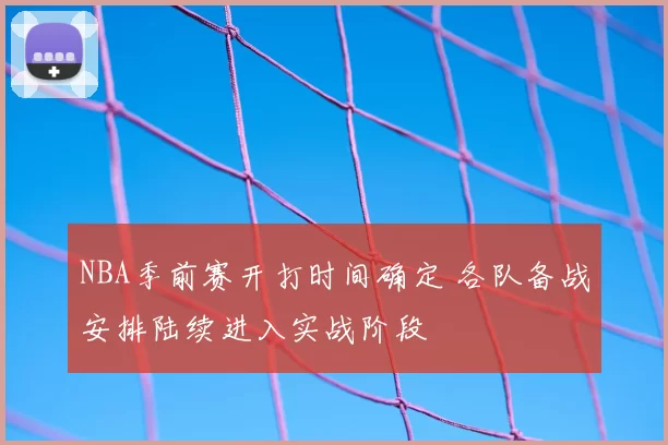 NBA季前赛开打时间确定 各队备战安排陆续进入实战阶段