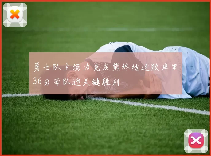 勇士队主场力克灰熊终结连败库里36分率队迎关键胜利