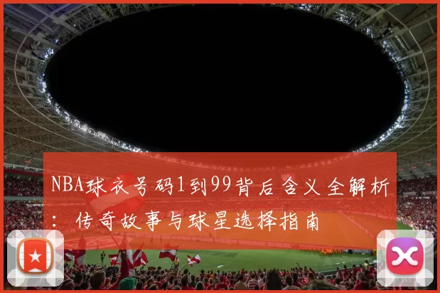 NBA球衣号码1到99背后含义全解析：传奇故事与球星选择指南