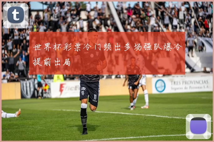 世界杯彩票冷门频出多场强队爆冷提前出局