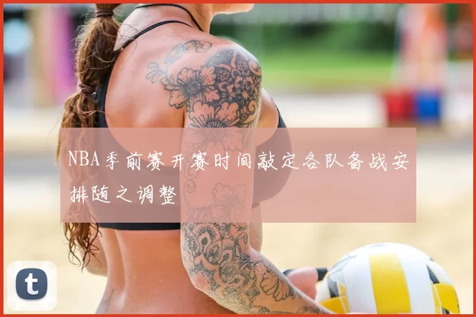 NBA季前赛开赛时间敲定各队备战安排随之调整
