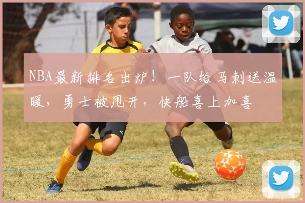NBA最新排名出炉！一队给马刺送温暖，勇士被甩开，快船喜上加喜