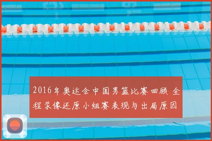 2016年奥运会中国男篮比赛回顾 全程录像还原小组赛表现与出局原因