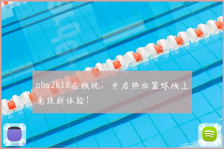 nba2k18在线玩，开启热血篮球线上竞技新体验！