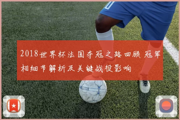 2018世界杯法国夺冠之路回顾 冠军相细节解析及关键战役影响