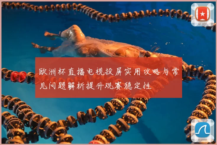 欧洲杯直播电视投屏实用攻略与常见问题解析提升观赛稳定性