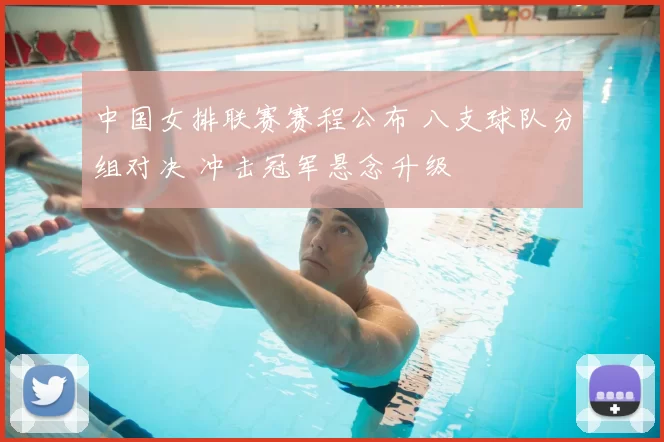 中国女排联赛赛程公布 八支球队分组对决 冲击冠军悬念升级