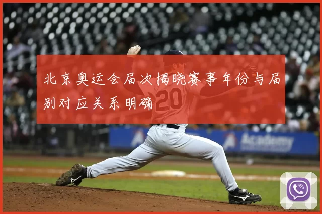 北京奥运会届次揭晓赛事年份与届别对应关系明确