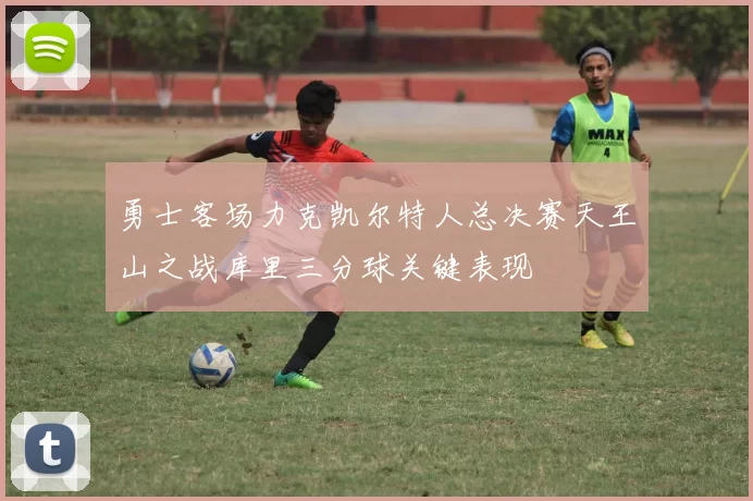 勇士客场力克凯尔特人总决赛天王山之战库里三分球关键表现