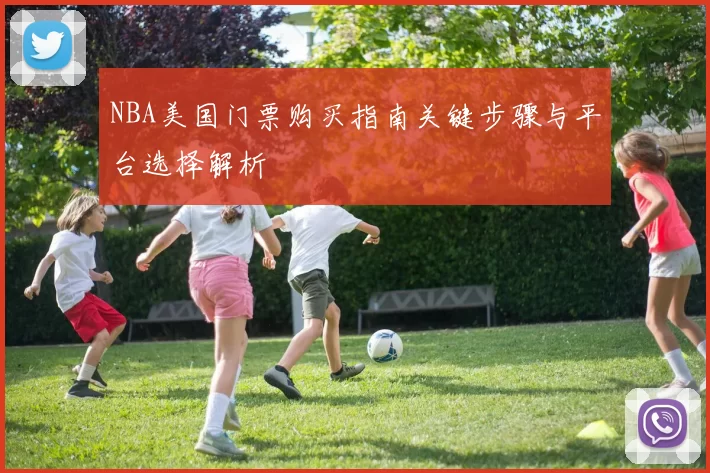 NBA美国门票购买指南关键步骤与平台选择解析