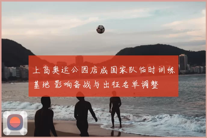 上岛奥运公园店成国家队临时训练基地 影响备战与出征名单调整