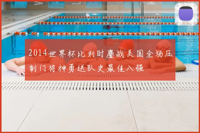2014世界杯比利时鏖战美国全场压制门将神勇送队史最佳八强