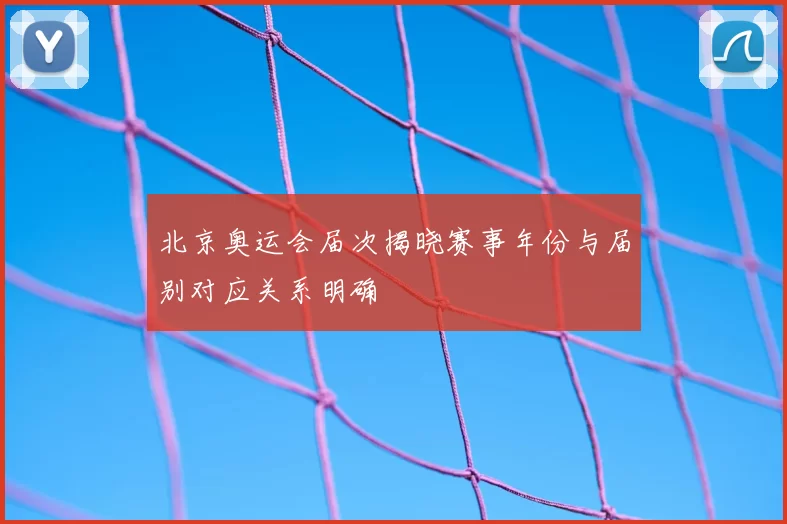 北京奥运会届次揭晓赛事年份与届别对应关系明确