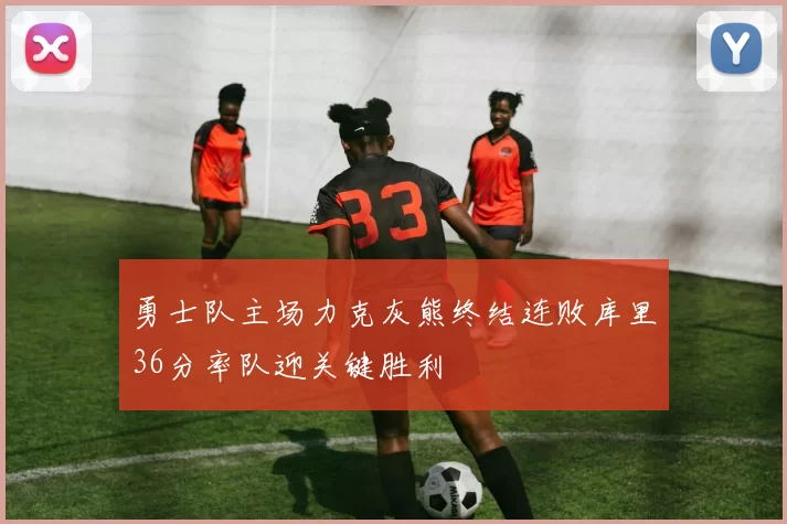 勇士队主场力克灰熊终结连败库里36分率队迎关键胜利