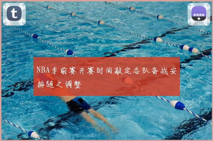 NBA季前赛开赛时间敲定各队备战安排随之调整