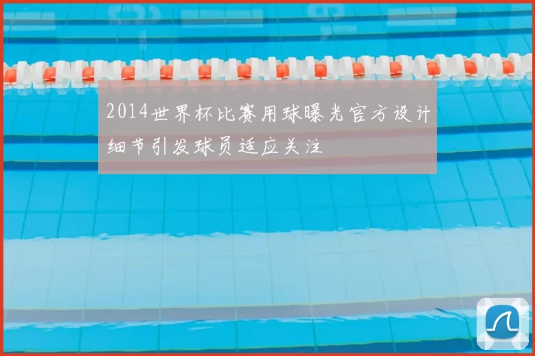 2014世界杯比赛用球曝光官方设计细节引发球员适应关注