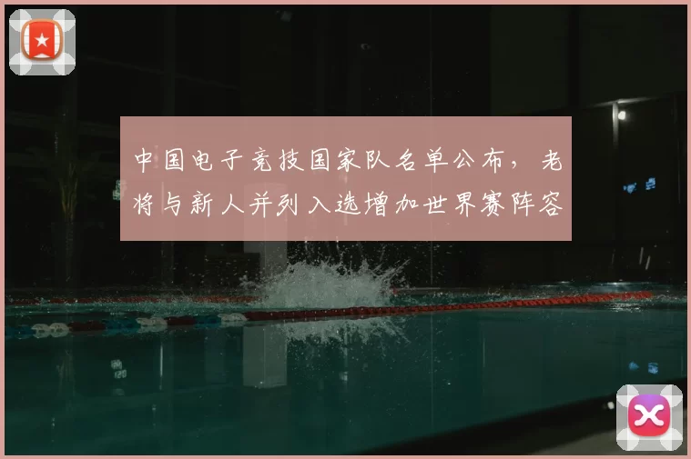 中国电子竞技国家队名单公布，老将与新人并列入选增加世界赛阵容深度