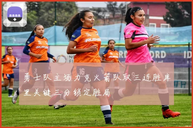 勇士队主场力克火箭队取三连胜库里关键三分锁定胜局