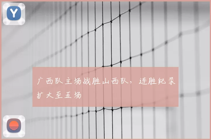 广西队主场战胜山西队，连胜纪录扩大至五场